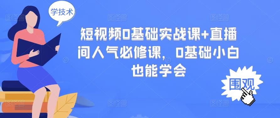 短视频0基础实战课+直播间人气必修课,0基础小白也能学会