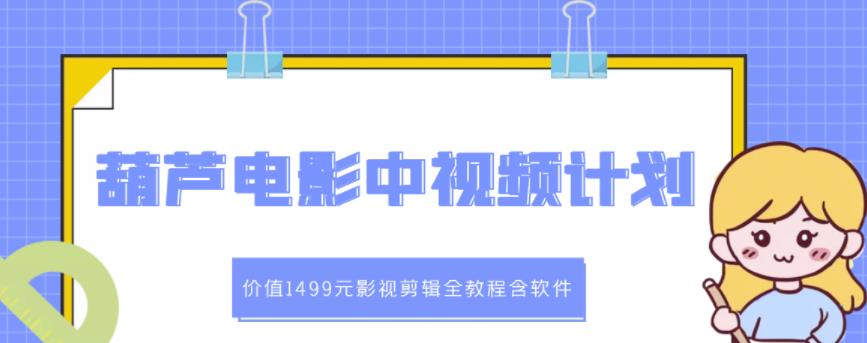 葫芦电影中视频解说教学:价值1499元影视剪辑全教程含软件