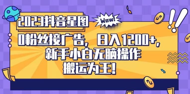 抖音星图0粉接广告,新手小白无脑操作日入1200+,无上限无门槛,搬运为王!【揭秘】